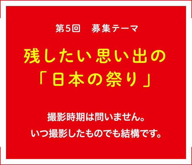 第6回 募集テーマ 未来へつなぎたい「日本の祭り」撮影時期は問いません。過去に撮影された写真でもご応募いただけます。