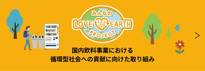 ～みんなのLOVE the EARTH PROJECT～ 国内飲料事業における 循環型社会への貢献に向けた取り組み